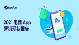 AppsFlyer 發布《2021電商App營銷現狀報告》，用戶花費同比增長55%